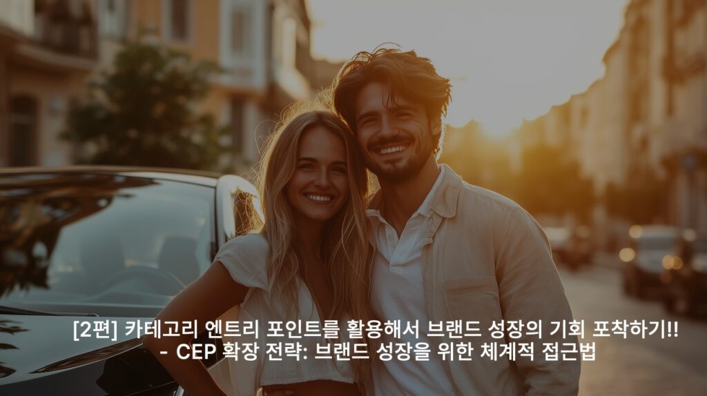 [2편] 카테고리 엔트리 포인트를 활용해서 브랜드 성장의 기회 포착하기!! – ​​CEP 확장 전략: 브랜드 성장을 위한 체계적 접근법